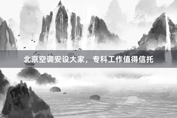 北京空调安设大家，专科工作值得信托